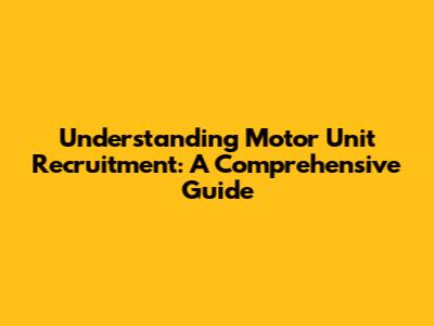 Understanding Motor Unit Recruitment: A Comprehensive Guide