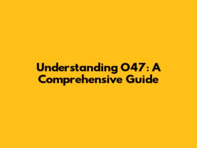 Understanding O47: A Comprehensive Guide