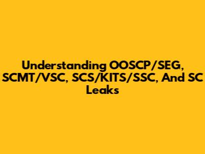 Understanding OOSCP/SEG, SCMT/VSC, SCS/KITS/SSC, And SC Leaks