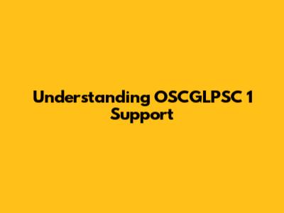 Understanding OSCGLPSC 1 Support