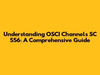 Understanding OSCI Channels SC 556: A Comprehensive Guide
