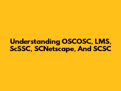 Understanding OSCOSC, LMS, ScSSC, SCNetscape, And SCSC
