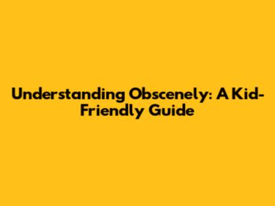 Understanding Obscenely: A Kid-Friendly Guide