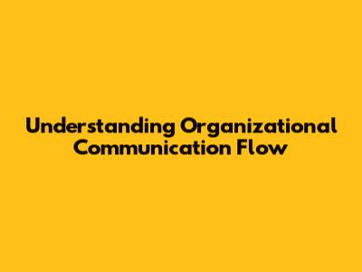 Understanding Organizational Communication Flow