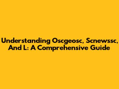 Understanding Oscgeosc, Scnewssc, And L: A Comprehensive Guide