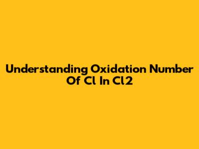 Understanding Oxidation Number Of Cl In Cl2