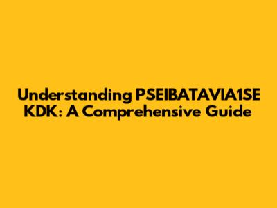 Understanding PSEIBATAVIA1SE KDK: A Comprehensive Guide