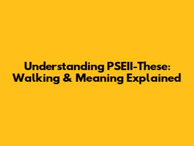 Understanding PSEII-These: Walking & Meaning Explained