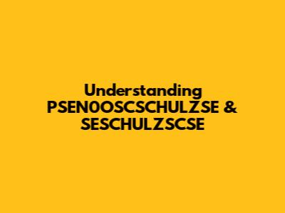 Understanding PSEN0OSCSCHULZSE & SESCHULZSCSE