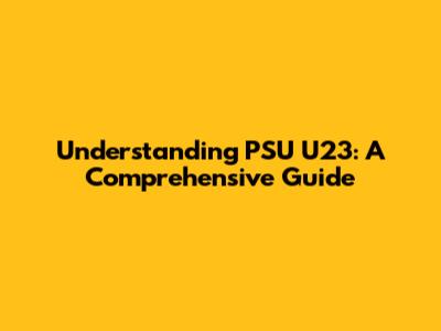 Understanding PSU U23: A Comprehensive Guide