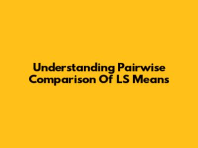 Understanding Pairwise Comparison Of LS Means