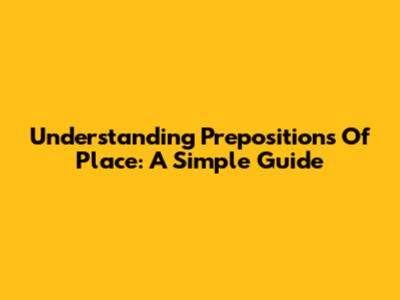 Understanding Prepositions Of Place: A Simple Guide