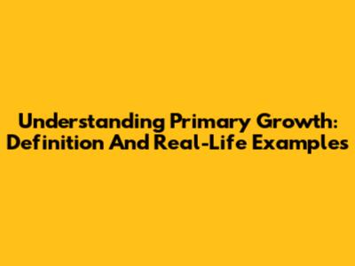 Understanding Primary Growth: Definition And Real-Life Examples