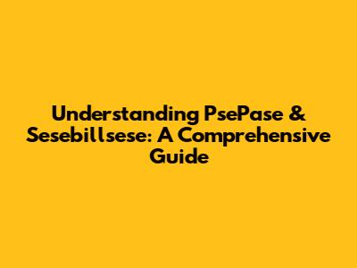 Understanding PsePase & Sesebillsese: A Comprehensive Guide