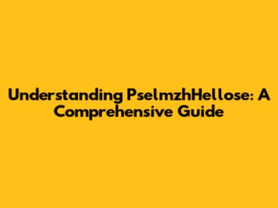 Understanding PselmzhHellose: A Comprehensive Guide