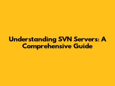 Understanding SVN Servers: A Comprehensive Guide