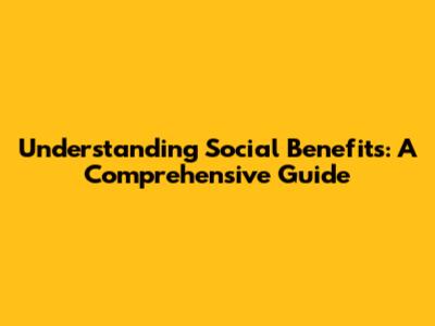 Understanding Social Benefits: A Comprehensive Guide
