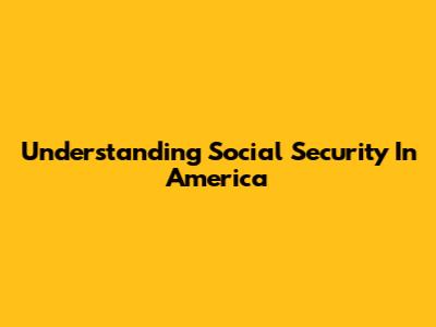 Understanding Social Security In America