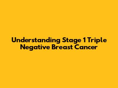 Understanding Stage 1 Triple Negative Breast Cancer