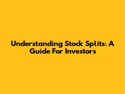 Understanding Stock Splits: A Guide For Investors
