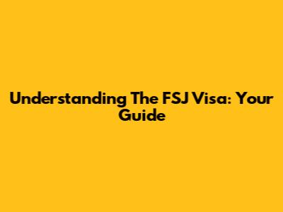 Understanding The FSJ Visa: Your Guide