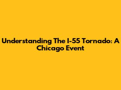 Understanding The I-55 Tornado: A Chicago Event
