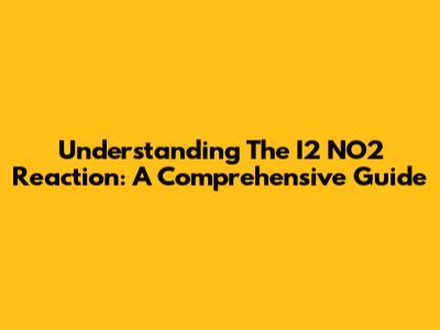 Understanding The I2 NO2 Reaction: A Comprehensive Guide