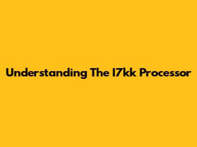 Understanding The I7kk Processor