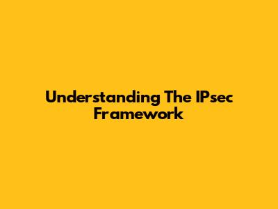 Understanding The IPsec Framework