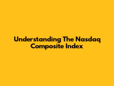 Understanding The Nasdaq Composite Index