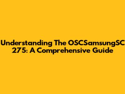 Understanding The OSCSamsungSC 275: A Comprehensive Guide