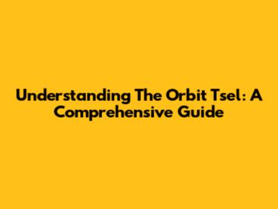 Understanding The Orbit Tsel: A Comprehensive Guide