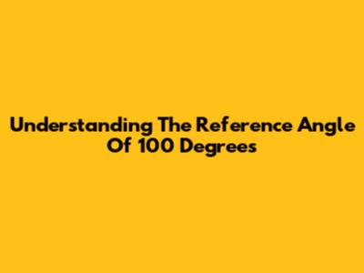 Understanding The Reference Angle Of 100 Degrees