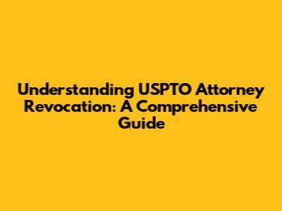 Understanding USPTO Attorney Revocation: A Comprehensive Guide