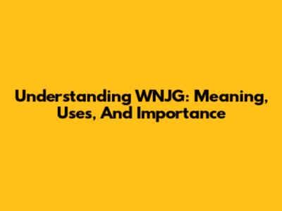 Understanding WNJG: Meaning, Uses, And Importance