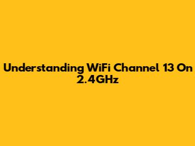 Understanding WiFi Channel 13 On 2.4GHz