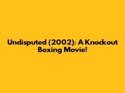 Undisputed (2002): A Knockout Boxing Movie!