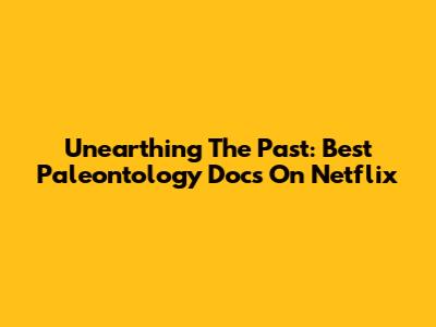 Unearthing The Past: Best Paleontology Docs On Netflix