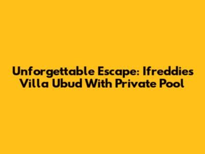 Unforgettable Escape: Ifreddies Villa Ubud With Private Pool