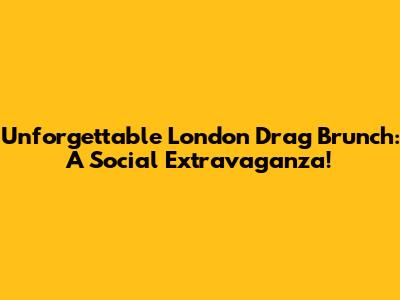 Unforgettable London Drag Brunch: A Social Extravaganza!