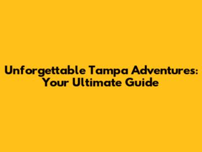 Unforgettable Tampa Adventures: Your Ultimate Guide