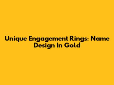 Unique Engagement Rings: Name Design In Gold