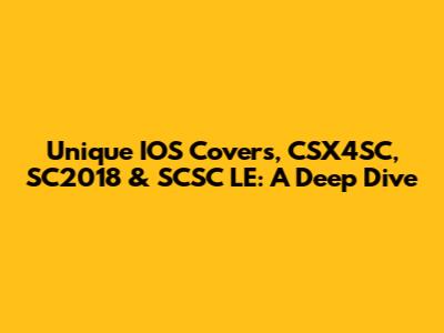 Unique IOS Covers, CSX4SC, SC2018 & SCSC LE: A Deep Dive