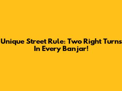 Unique Street Rule: Two Right Turns In Every Banjar!