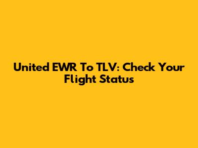 United EWR To TLV: Check Your Flight Status
