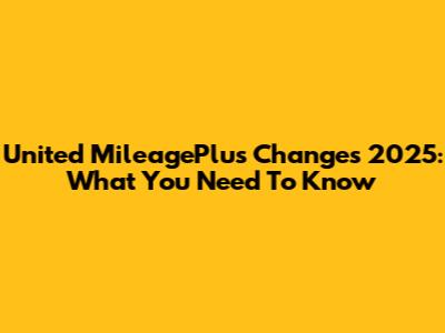United MileagePlus Changes 2025: What You Need To Know