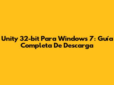 Unity 32-bit Para Windows 7: Guía Completa De Descarga
