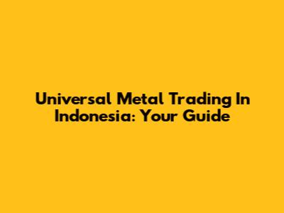 Universal Metal Trading In Indonesia: Your Guide