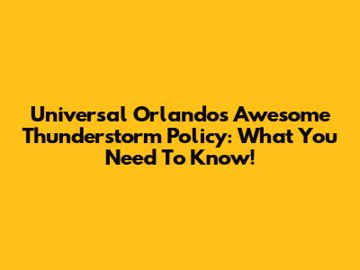 Universal Orlando's Awesome Thunderstorm Policy: What You Need To Know!