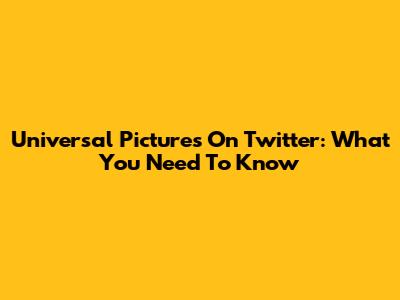 Universal Pictures On Twitter: What You Need To Know